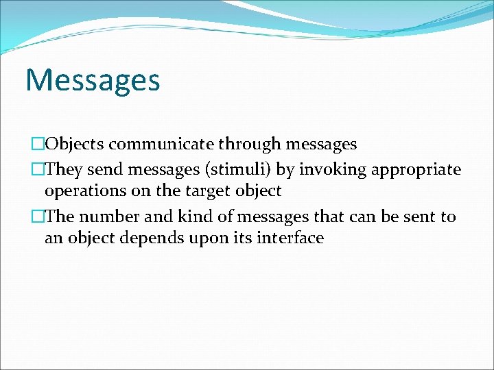 Messages �Objects communicate through messages �They send messages (stimuli) by invoking appropriate operations on
