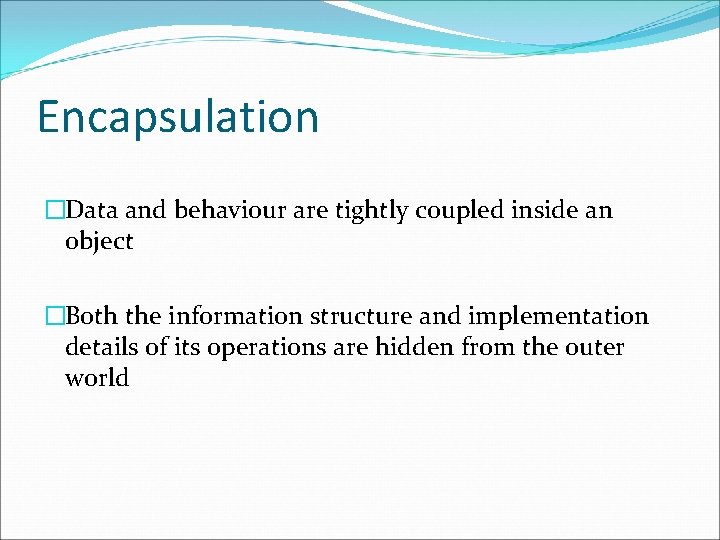Encapsulation �Data and behaviour are tightly coupled inside an object �Both the information structure