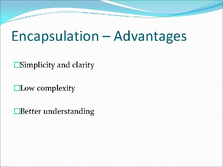 Encapsulation – Advantages �Simplicity and clarity �Low complexity �Better understanding 