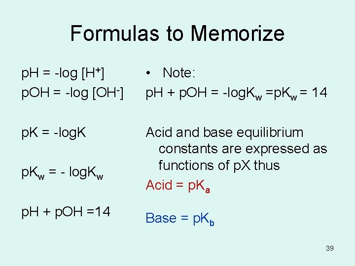 Formulas to Memorize p. H = -log [H+] p. OH = -log [OH-] •