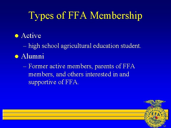 Types of FFA Membership l Active – high school agricultural education student. l Alumni