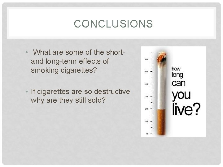 CONCLUSIONS • What are some of the shortand long-term effects of smoking cigarettes? •