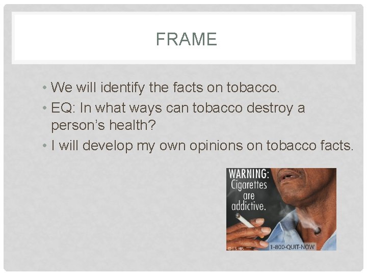 FRAME • We will identify the facts on tobacco. • EQ: In what ways