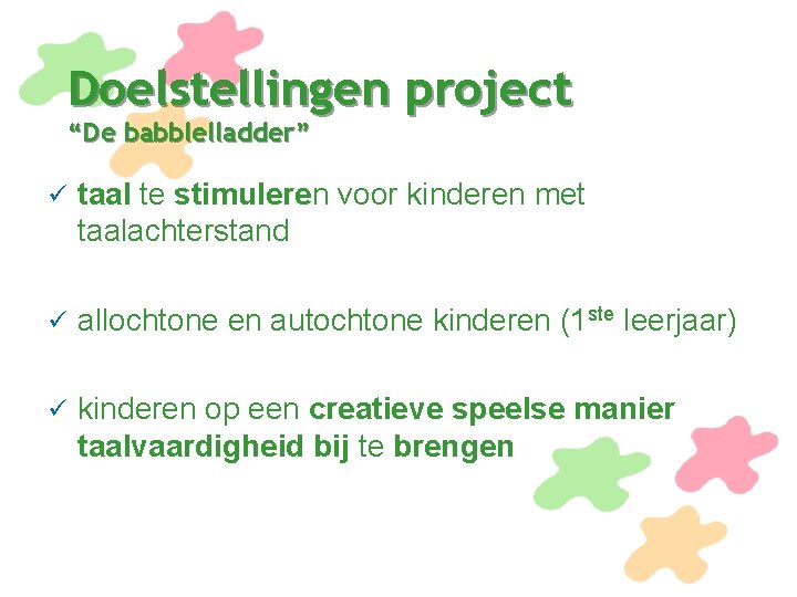 Doelstellingen project “De babblelladder” ü taal te stimuleren voor kinderen met taalachterstand ü allochtone