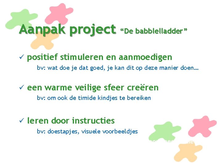 Aanpak project “De babblelladder” ü positief stimuleren en aanmoedigen bv: wat doe je dat