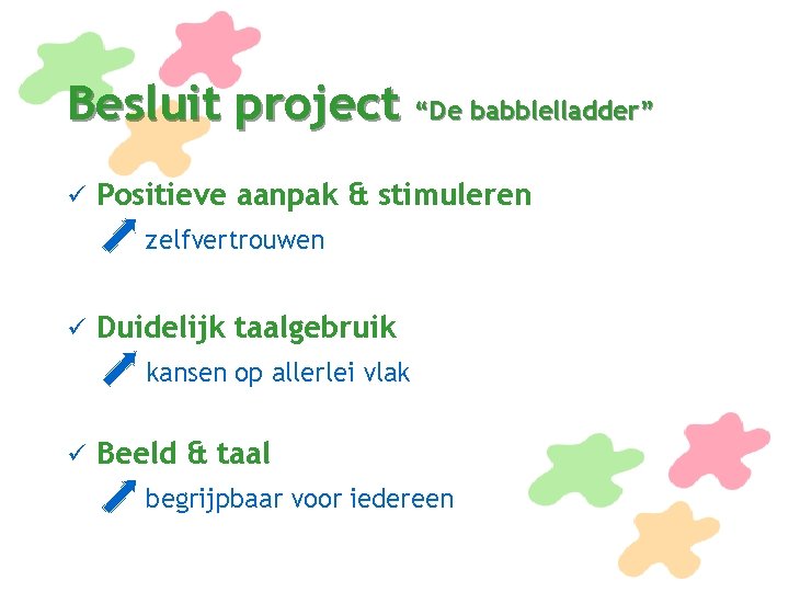 Besluit project “De babblelladder” ü Positieve aanpak & stimuleren zelfvertrouwen ü Duidelijk taalgebruik kansen