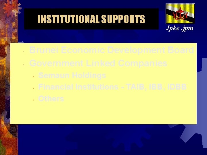 INSTITUTIONAL SUPPORTS • • Jpke. jpm Brunei Economic Development Board Government Linked Companies •