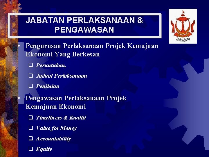 JABATAN PERLAKSANAAN & PENGAWASAN • Pengurusan Perlaksanaan Projek Kemajuan Ekonomi Yang Berkesan q Peruntukan,