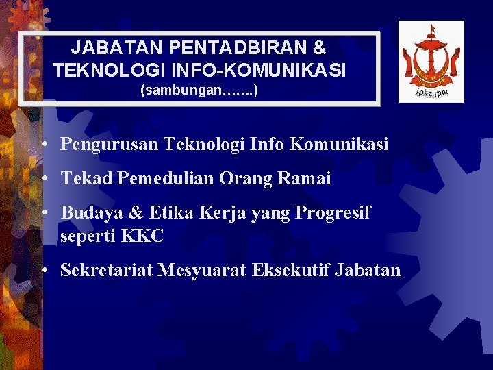 JABATAN PENTADBIRAN & TEKNOLOGI INFO-KOMUNIKASI (sambungan……. ) • Pengurusan Teknologi Info Komunikasi • Tekad