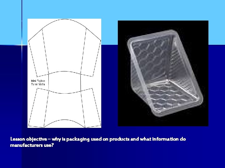 Lesson objective – why is packaging used on products and what information do manufacturers