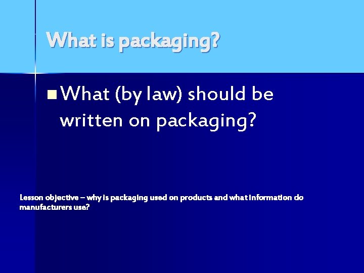 What is packaging? n What (by law) should be written on packaging? Lesson objective
