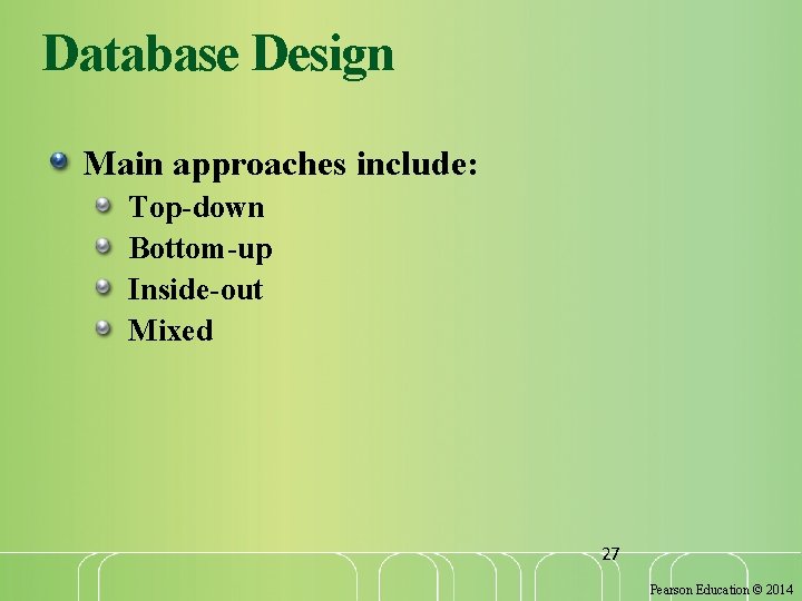 Database Design Main approaches include: Top-down Bottom-up Inside-out Mixed 27 Pearson Education © 2014