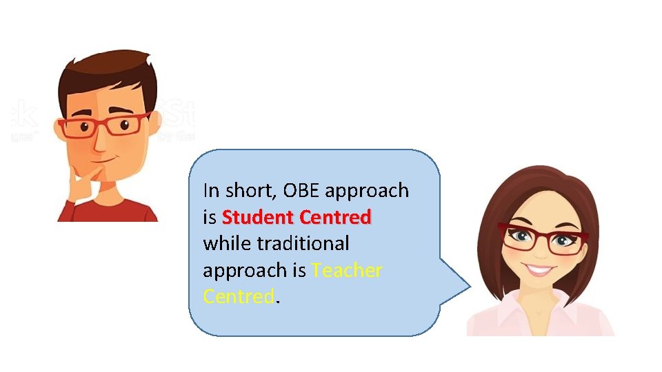 In short, OBE approach is Student Centred while traditional approach is Teacher Centred. 
