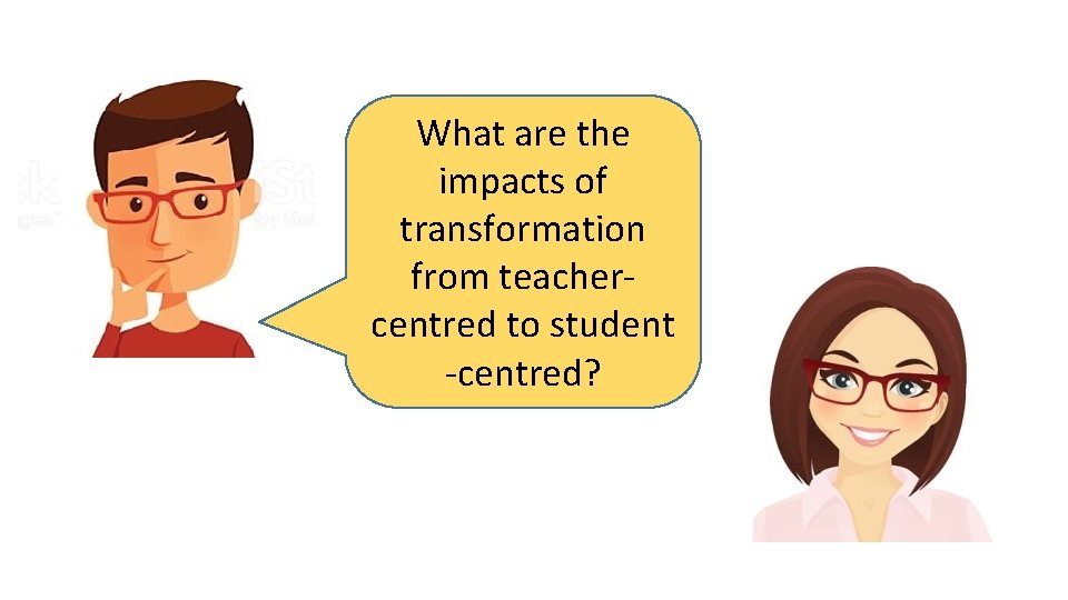 What are the impacts of transformation from teachercentred to student -centred? 