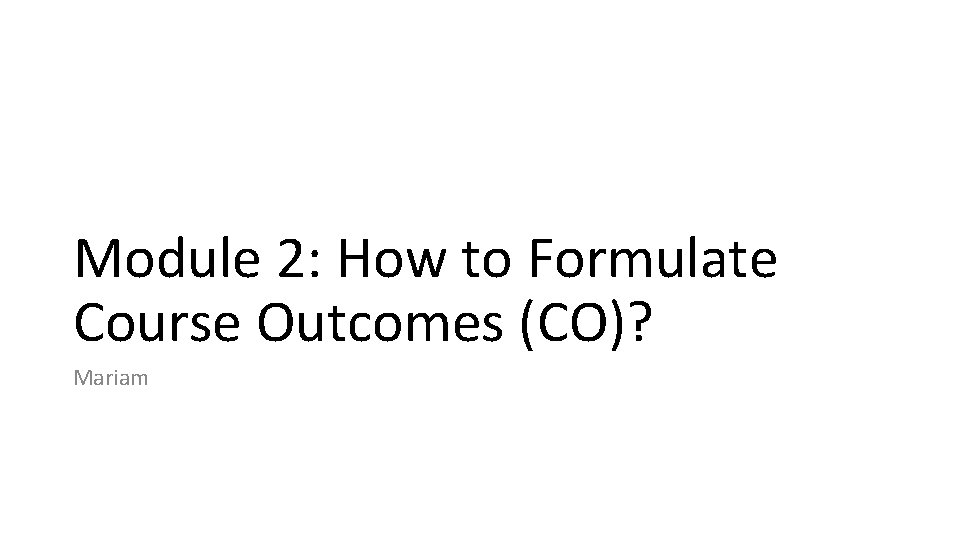 Module 2: How to Formulate Course Outcomes (CO)? Mariam 