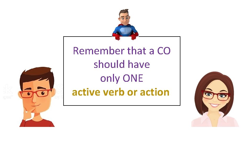 Remember that a CO should have only ONE active verb or action 