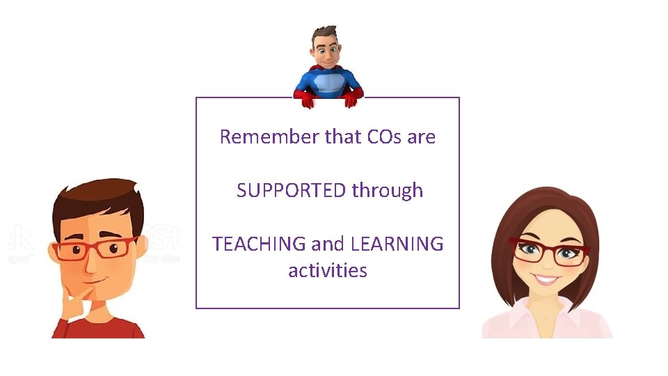 Remember that COs are SUPPORTED through TEACHING and LEARNING activities 