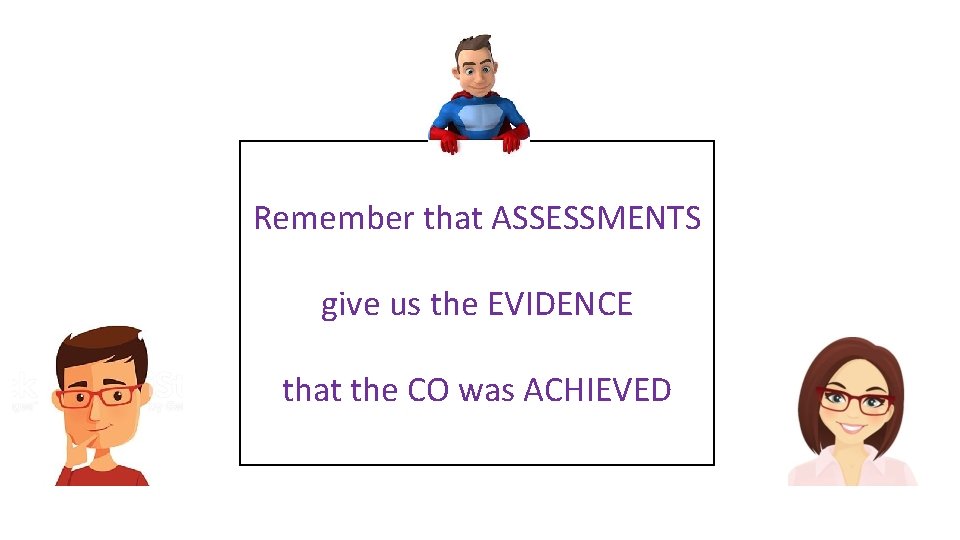 Remember that ASSESSMENTS give us the EVIDENCE that the CO was ACHIEVED 
