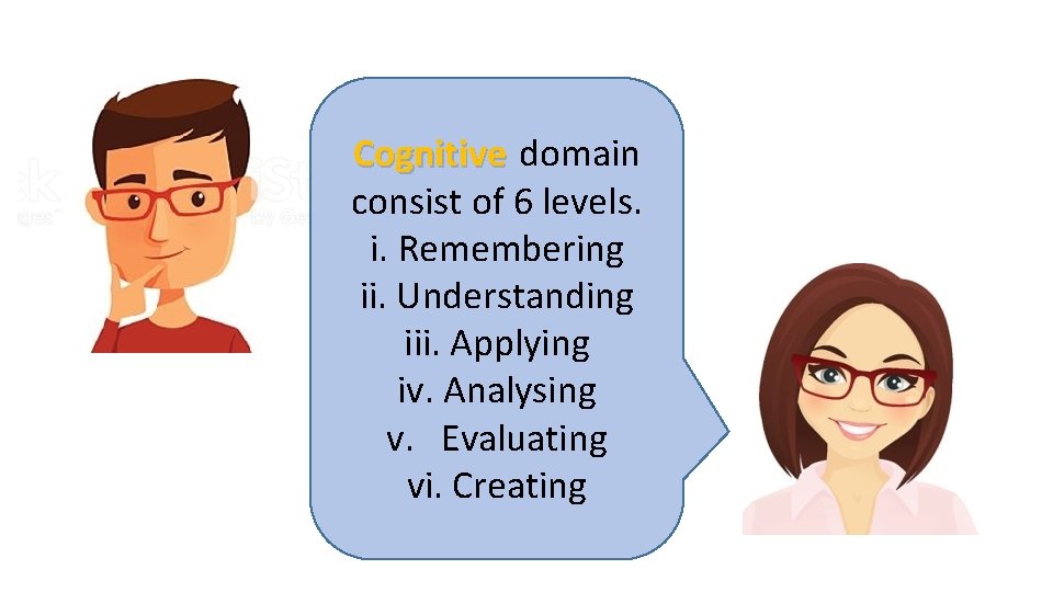 Cognitive domain consist of 6 levels. i. Remembering ii. Understanding iii. Applying iv. Analysing