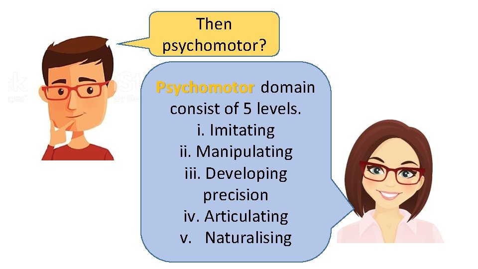 Then psychomotor? Psychomotor domain consist of 5 levels. i. Imitating ii. Manipulating iii. Developing