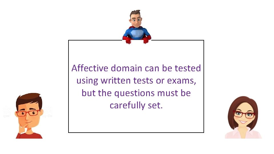 Affective domain can be tested using written tests or exams, but the questions must