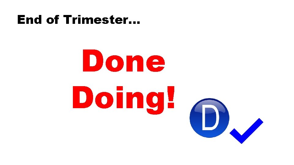 End of Trimester. . . Done Doing! 