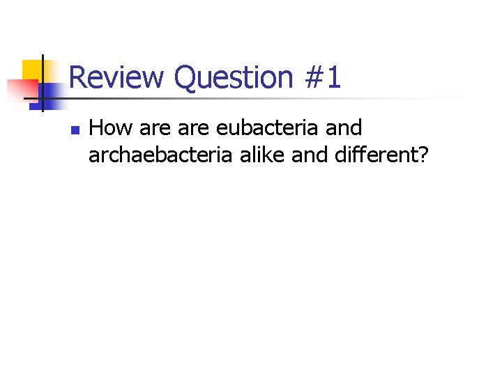 Review Question #1 n How are eubacteria and archaebacteria alike and different? 