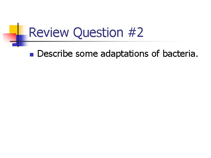 Review Question #2 n Describe some adaptations of bacteria. 