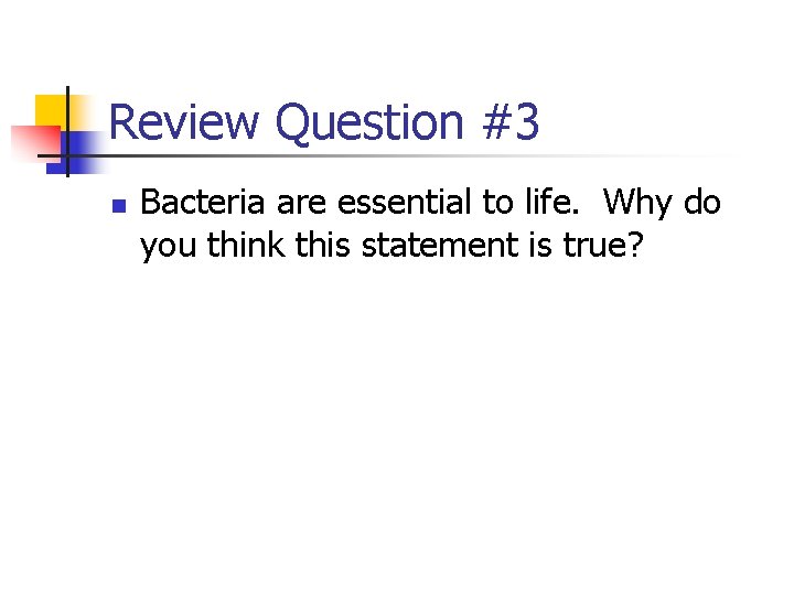 Review Question #3 n Bacteria are essential to life. Why do you think this