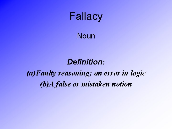 Fallacy Noun Definition: (a)Faulty reasoning; an error in logic (b)A false or mistaken notion