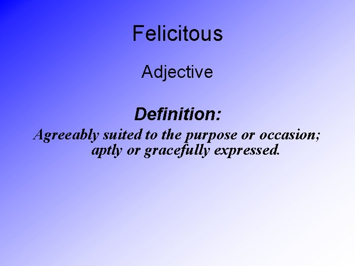 Felicitous Adjective Definition: Agreeably suited to the purpose or occasion; aptly or gracefully expressed.