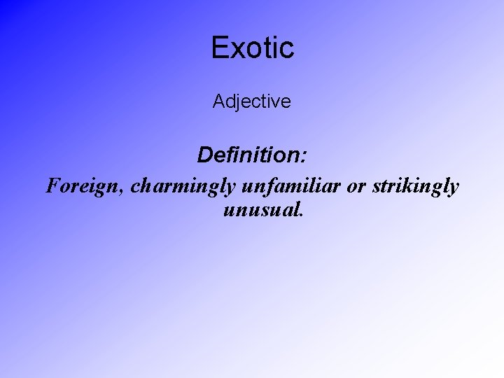Exotic Adjective Definition: Foreign, charmingly unfamiliar or strikingly unusual. 