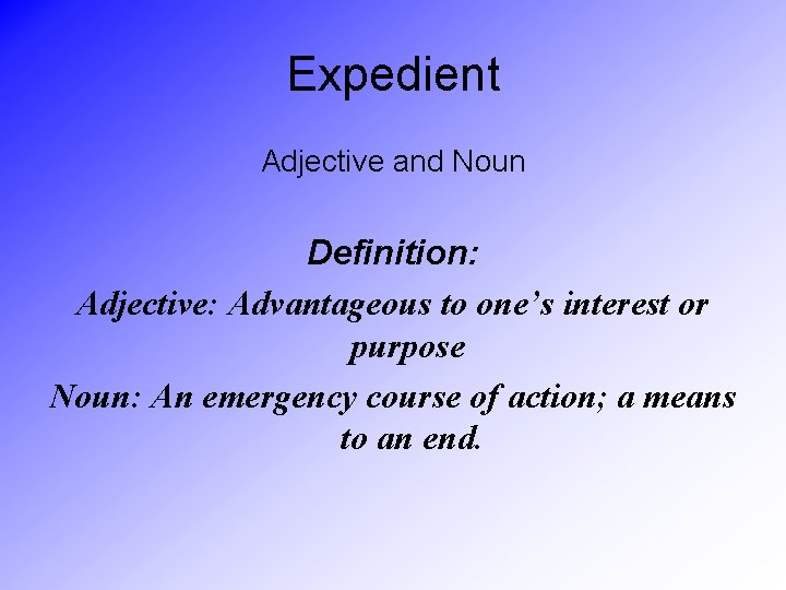 Expedient Adjective and Noun Definition: Adjective: Advantageous to one’s interest or purpose Noun: An