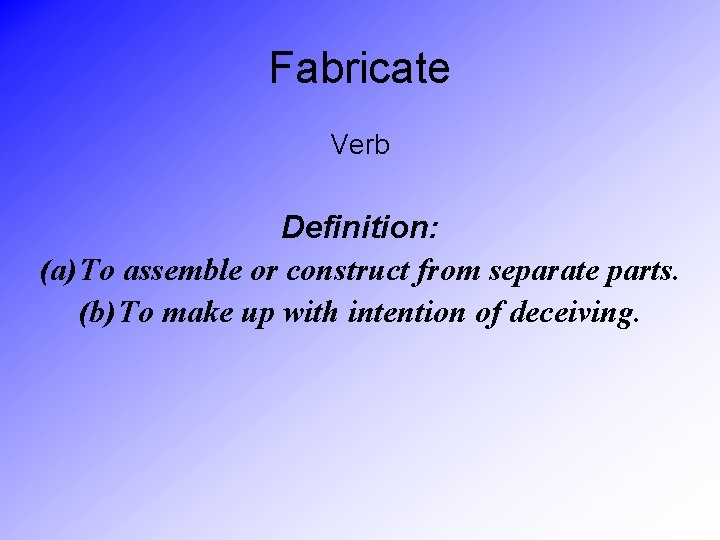 Fabricate Verb Definition: (a) To assemble or construct from separate parts. (b) To make