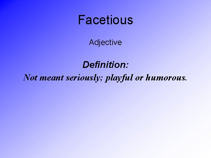 Facetious Adjective Definition: Not meant seriously; playful or humorous. 