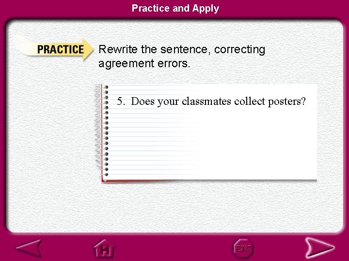 Practice and Apply Rewrite the sentence, correcting agreement errors. 5. Does your classmates collect