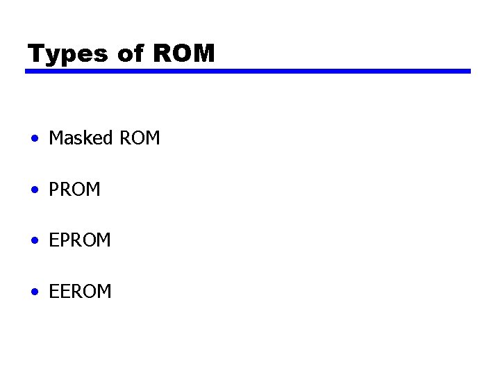 Types of ROM • Masked ROM • PROM • EEROM 
