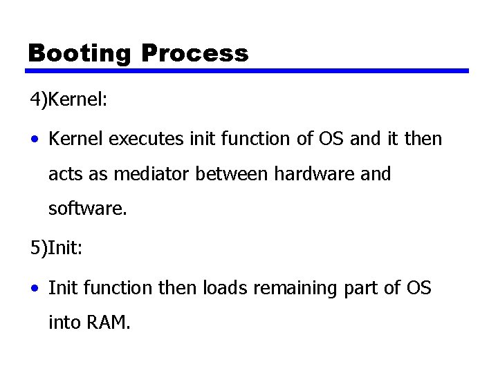 Booting Process 4)Kernel: • Kernel executes init function of OS and it then acts