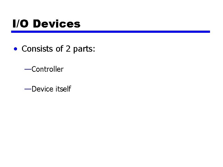 I/O Devices • Consists of 2 parts: —Controller —Device itself 