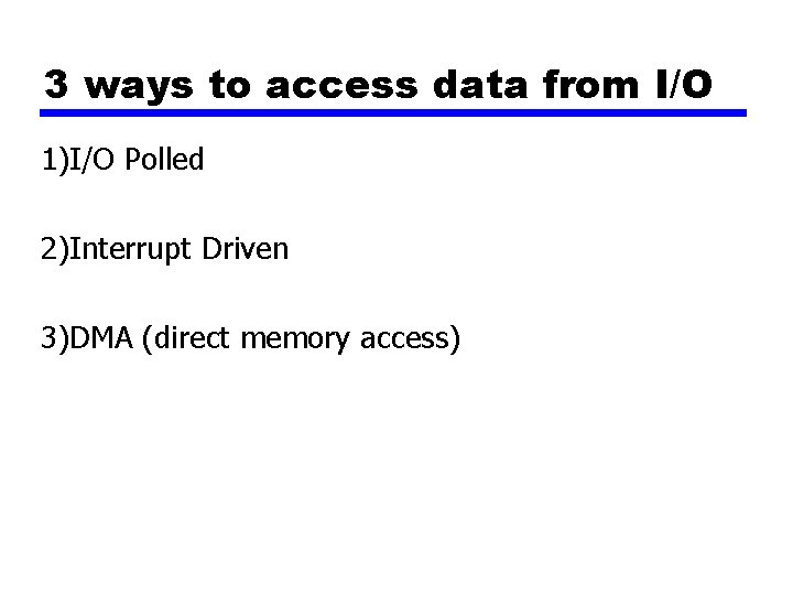 3 ways to access data from I/O 1)I/O Polled 2)Interrupt Driven 3)DMA (direct memory
