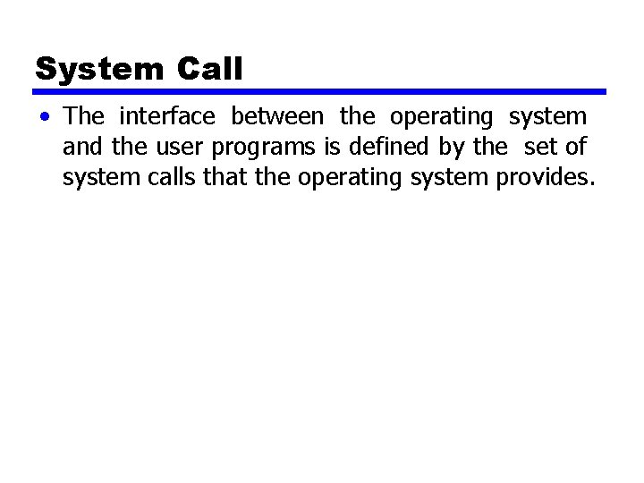 System Call • The interface between the operating system and the user programs is