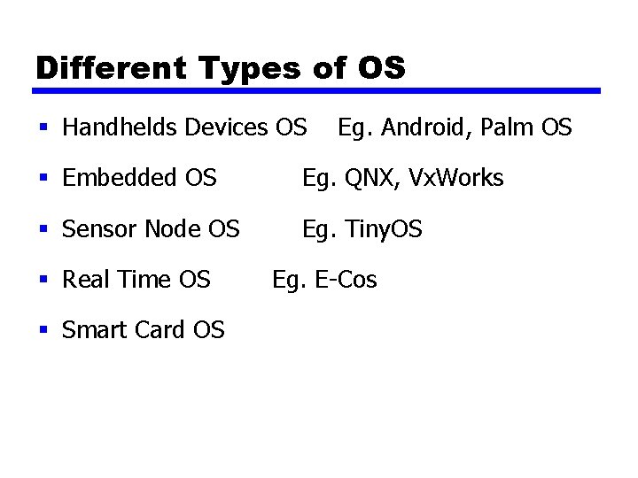 Different Types of OS § Handhelds Devices OS Eg. Android, Palm OS § Embedded