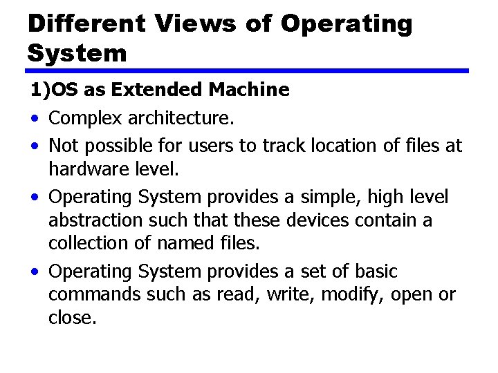 Different Views of Operating System 1)OS as Extended Machine • Complex architecture. • Not
