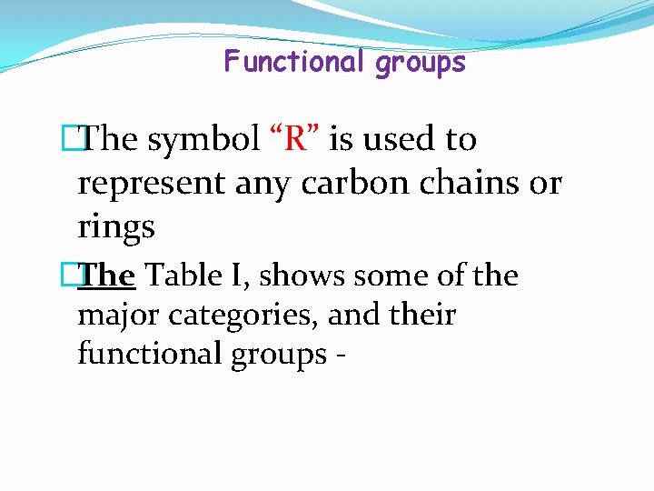Functional groups �The symbol “R” is used to represent any carbon chains or rings