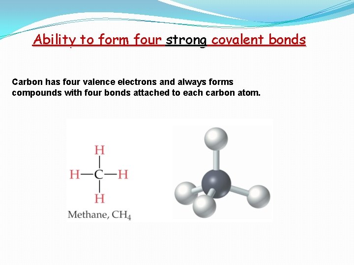 Ability to form four strong covalent bonds Carbon has four valence electrons and always