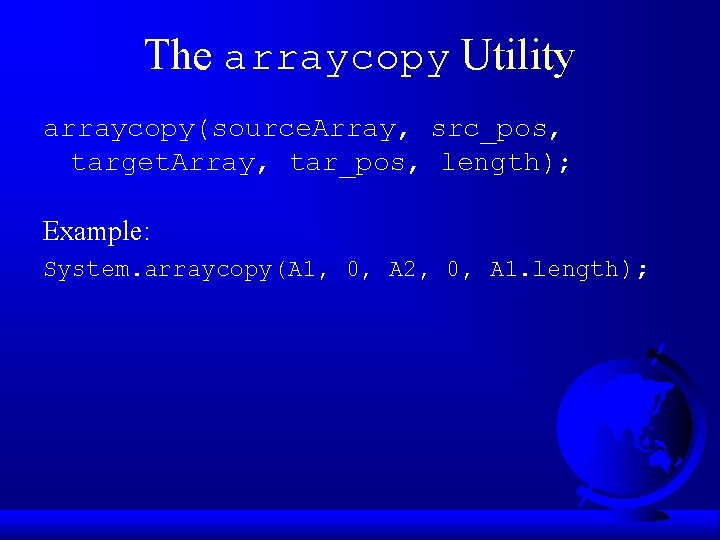 The arraycopy Utility arraycopy(source. Array, src_pos, target. Array, tar_pos, length); Example: System. arraycopy(A 1,