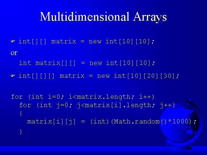 Multidimensional Arrays F int[][] matrix = new int[10]; or int matrix[][] = new int[10];