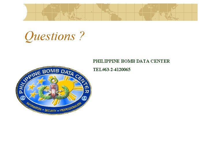 Questions ? PHILIPPINE BOMB DATA CENTER TEL#63 -2 -4120065 