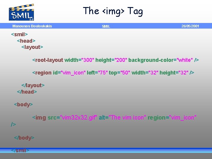 The <img> Tag Manousos Bouloukakis SMIL 26/05/2001 <smil> <head> <layout> <root-layout width="300" height="200" background-color="white"