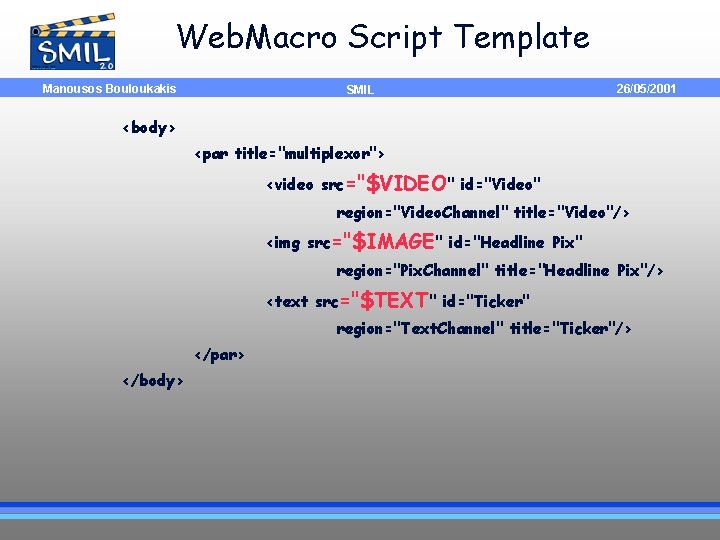 Web. Macro Script Template Manousos Bouloukakis SMIL 26/05/2001 <body> <par title="multiplexor"> <video src="$VIDEO" id="Video"